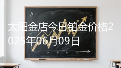 太阳金店今日铂金价格2025年06月09日