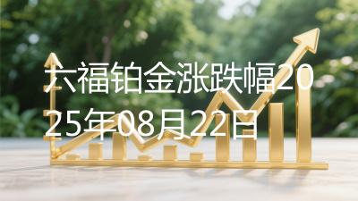 六福铂金涨跌幅2025年08月22日