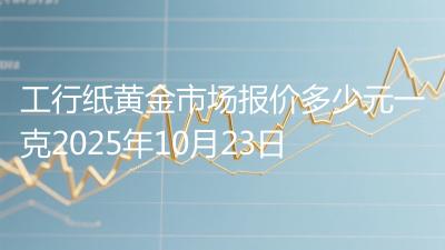 工行纸黄金市场报价多少元一克2025年10月23日