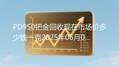PD950钯金回收现在市场价多少钱一克2025年06月08日