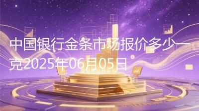 中国银行金条市场报价多少一克2025年06月05日