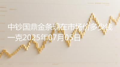 中钞国鼎金条现在市场价多少钱一克2025年07月05日