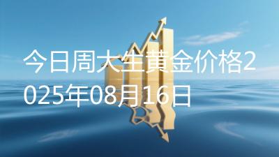 今日周大生黄金价格2025年08月16日