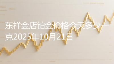 东祥金店铂金价格今天多少一克2025年10月21日