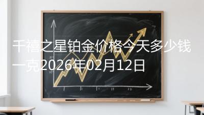 千禧之星铂金价格今天多少钱一克2026年02月12日