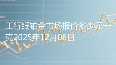 工行纸铂金市场报价多少元一克2025年12月06日
