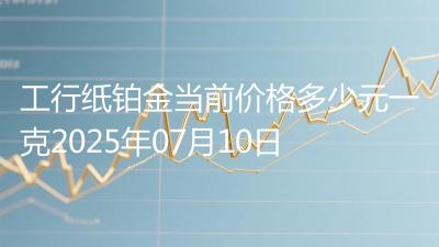 工行纸铂金当前价格多少元一克2025年07月10日