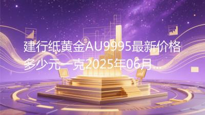 建行纸黄金AU9995最新价格多少元一克2025年06月07日