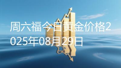 周六福今日黄金价格2025年08月29日