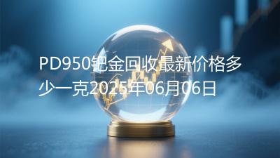 PD950钯金回收最新价格多少一克2025年06月06日
