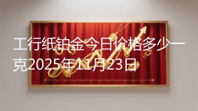工行纸铂金今日价格多少一克2025年11月23日