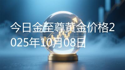 今日金至尊黄金价格2025年10月08日