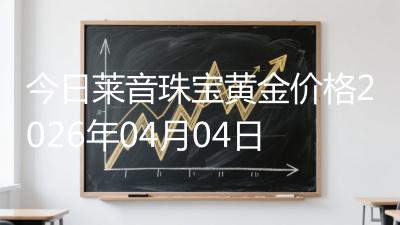 今日莱音珠宝黄金价格2026年04月04日