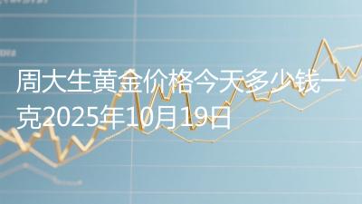 周大生黄金价格今天多少钱一克2025年10月19日