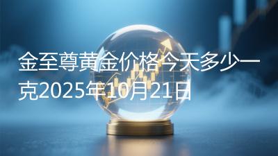 金至尊黄金价格今天多少一克2025年10月21日