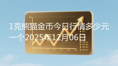1克熊猫金币今日行情多少元一个2025年12月06日