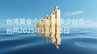 台湾黄金今日行情多少台币一台两2025年12月15日
