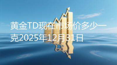 黄金TD现在市场价多少一克2025年12月31日