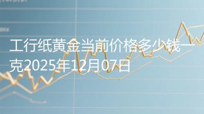 工行纸黄金当前价格多少钱一克2025年12月07日