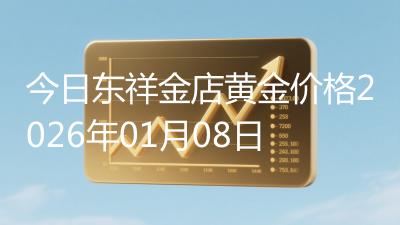 今日东祥金店黄金价格2026年01月08日