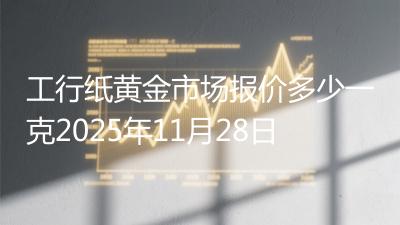 工行纸黄金市场报价多少一克2025年11月28日