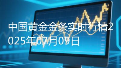 中国黄金金条实时行情2025年07月09日