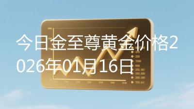 今日金至尊黄金价格2026年01月16日