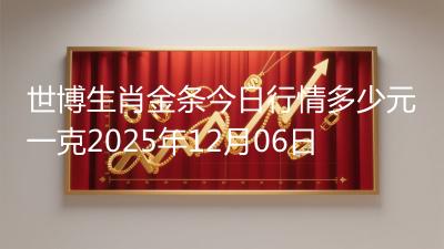 世博生肖金条今日行情多少元一克2025年12月06日