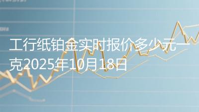 工行纸铂金实时报价多少元一克2025年10月18日