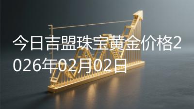 今日吉盟珠宝黄金价格2026年02月02日