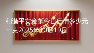 和谐平安金条今日行情多少元一克2025年10月19日