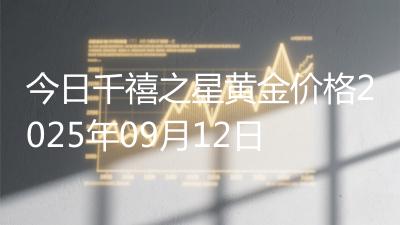 今日千禧之星黄金价格2025年09月12日