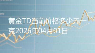 黄金TD当前价格多少元一克2026年04月01日