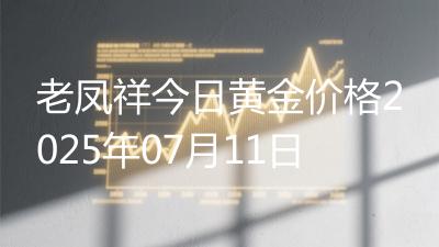 老凤祥今日黄金价格2025年07月11日