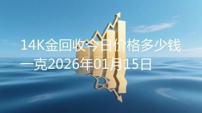 14K金回收今日价格多少钱一克2026年01月15日