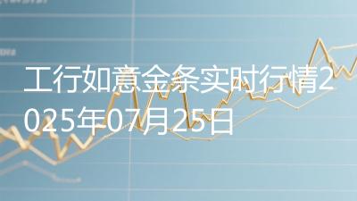 工行如意金条实时行情2025年07月25日