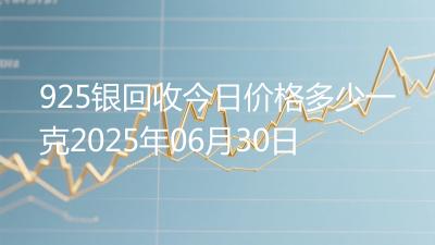 925银回收今日价格多少一克2025年06月30日