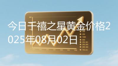 今日千禧之星黄金价格2025年08月02日