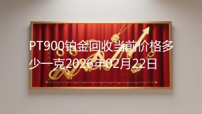 PT900铂金回收当前价格多少一克2026年02月22日