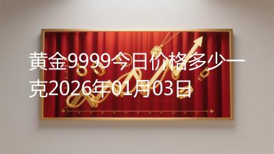 黄金9999今日价格多少一克2026年01月03日