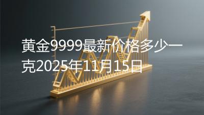 黄金9999最新价格多少一克2025年11月15日