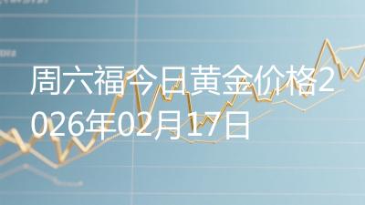 周六福今日黄金价格2026年02月17日