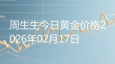 周生生今日黄金价格2026年02月17日