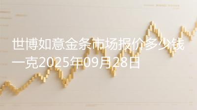 世博如意金条市场报价多少钱一克2025年09月28日
