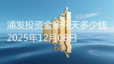 浦发投资金条今天多少钱2025年12月08日