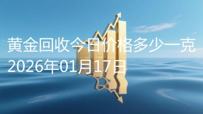 黄金回收今日价格多少一克2026年01月17日