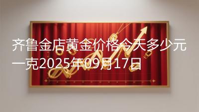 齐鲁金店黄金价格今天多少元一克2025年09月17日