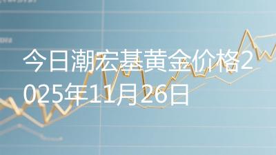今日潮宏基黄金价格2025年11月26日
