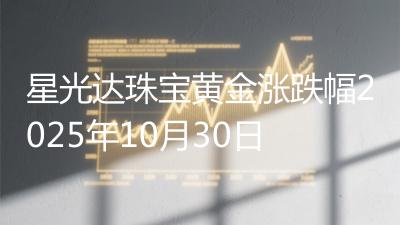 星光达珠宝黄金涨跌幅2025年10月30日