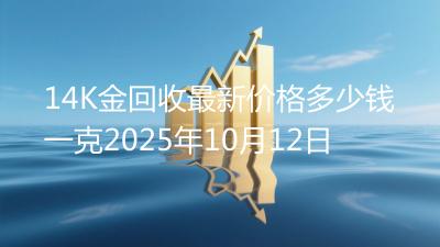 14K金回收最新价格多少钱一克2025年10月12日